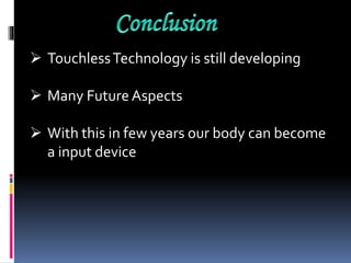  TouchlessTechnology is still developing
 Many Future Aspects
 With this in few years our body can become
a input device
 