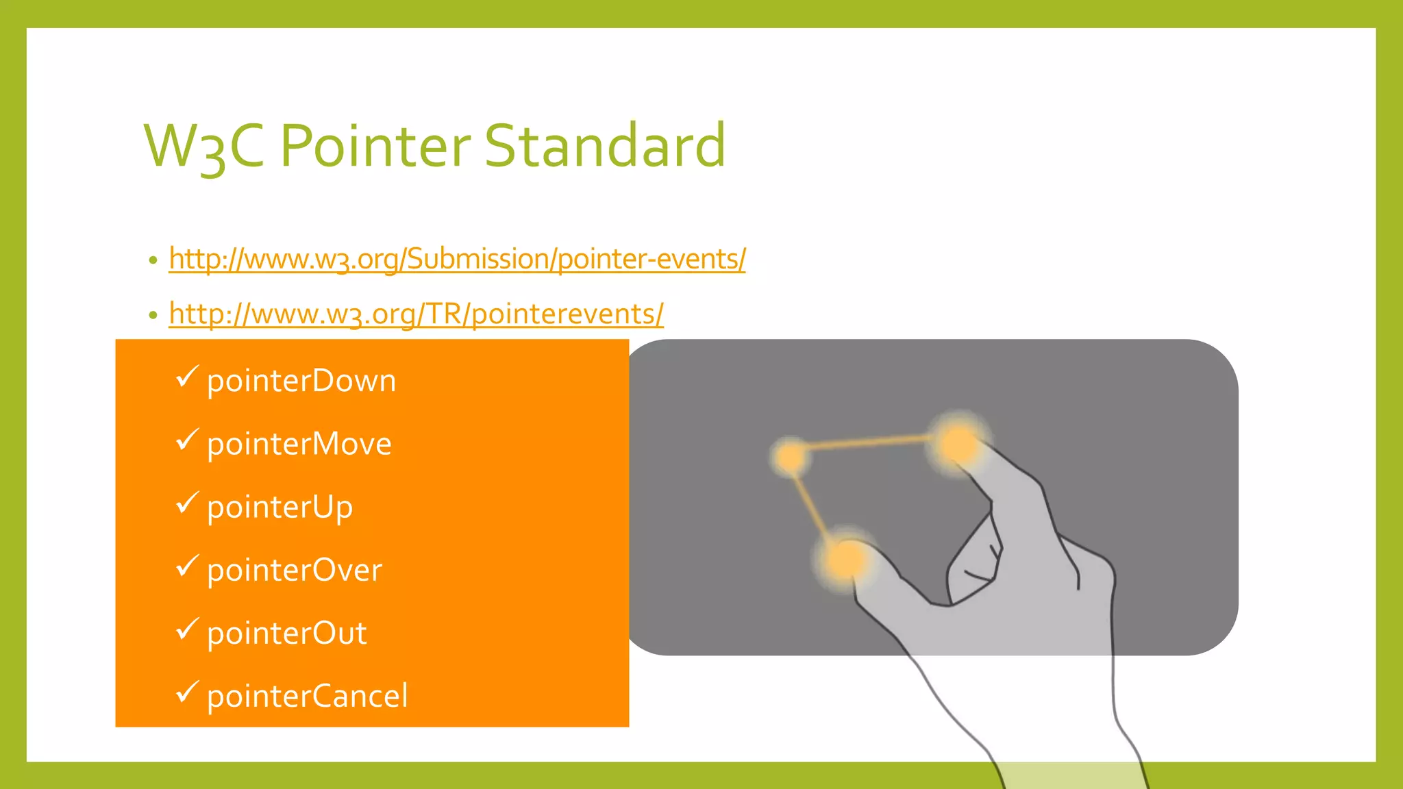 W3C Pointer Standard
• http://www.w3.org/Submission/pointer-events/
• http://www.w3.org/TR/pointerevents/
 pointerMove
 pointerUp
 pointerOver
 pointerOut
 