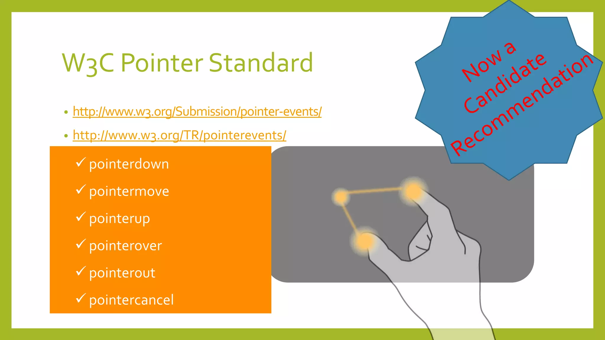 W3C Pointer Standard
• http://www.w3.org/Submission/pointer-events/
• http://www.w3.org/TR/pointerevents/
 pointermove
 pointerup
 pointerover
 pointerout
 