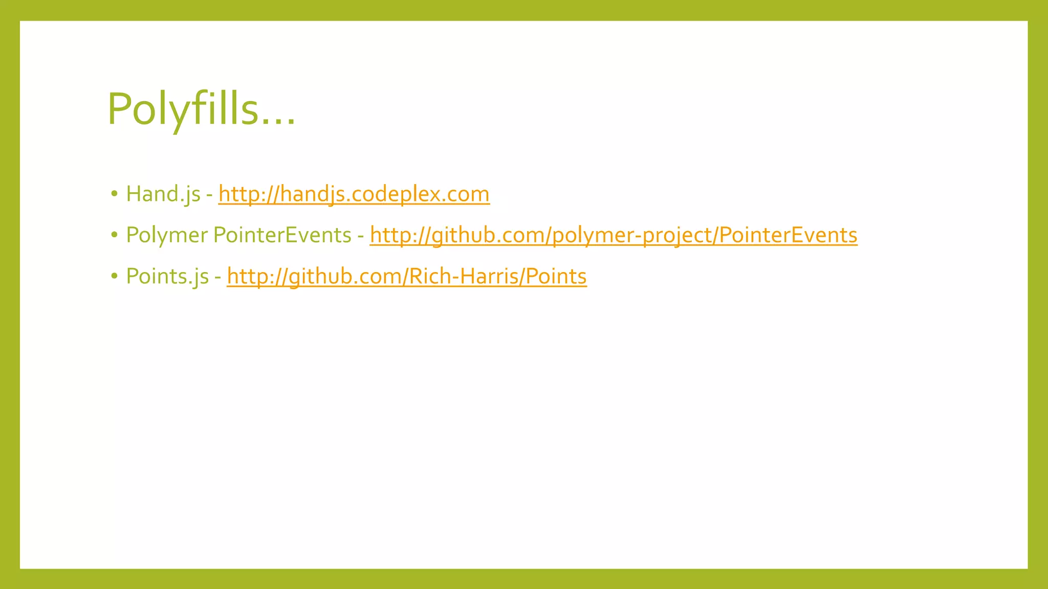Polyfills…
• Hand.js - http://handjs.codeplex.com
• Polymer PointerEvents - http://github.com/polymer-project/PointerEvents
• Points.js - http://github.com/Rich-Harris/Points
 