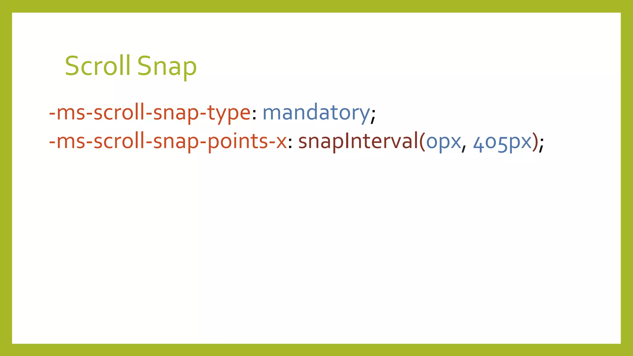 Scroll Snap
-ms-scroll-snap-type: mandatory;
-ms-scroll-snap-points-x: snapInterval(0px, 405px);
 