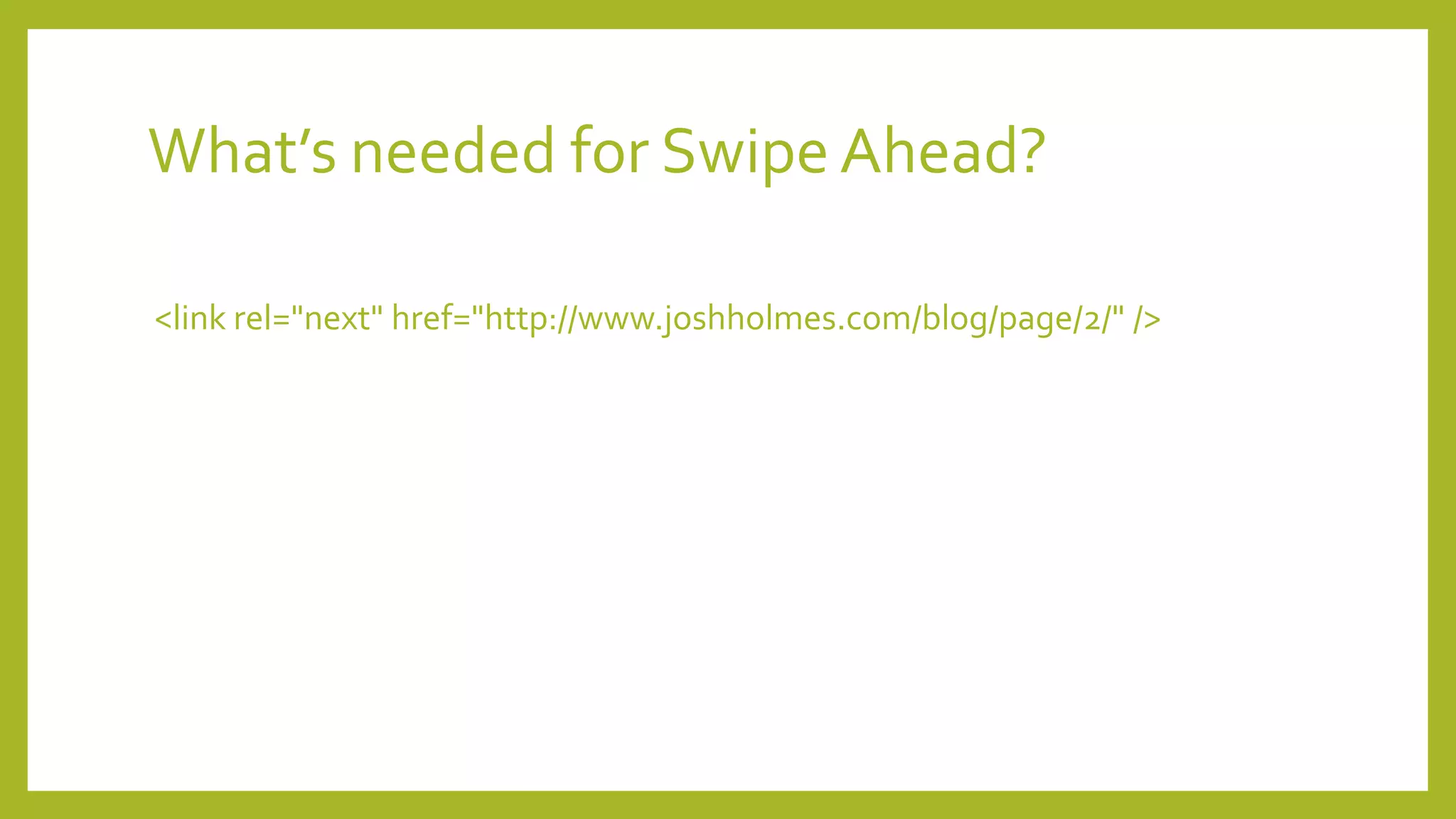 What’s needed for Swipe Ahead?
<link rel="next" href="http://www.joshholmes.com/blog/page/2/" />
 