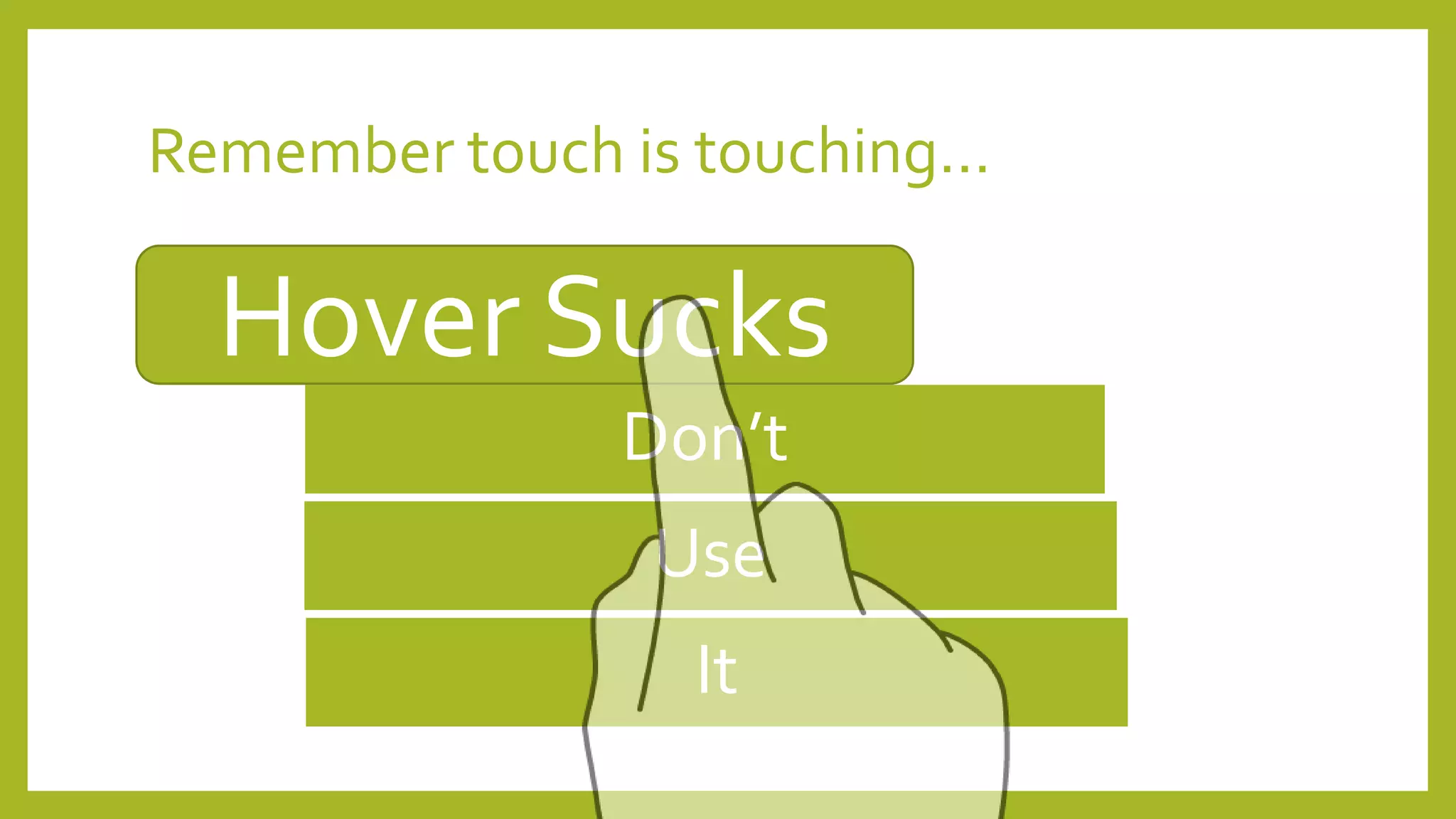 Remember touch is touching…
Don’t
Use
It
Hover Sucks
 