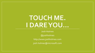 TOUCH ME.
I DAREYOU…
Josh Holmes
@joshholmes
http://www.joshholmes.com
josh.holmes@microsoft.com
 