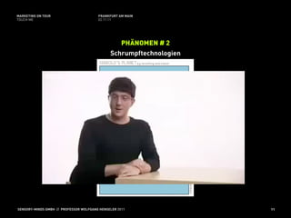 MARKETING ON TOUR                       FRANKFURT AM MAIN
TOUCH ME                                02.11.11




                                                 PHÄNOMEN # 2
                                              Schrumpftechnologien




SENSORY-MINDS GMBH // PROFESSOR WOLFGANG HENSELER 2011               11
 
