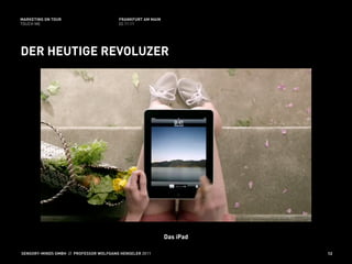 MARKETING ON TOUR                       FRANKFURT AM MAIN
TOUCH ME                                02.11.11




DER HEUTIGE REVOLUZER




                                                            Das iPad

SENSORY-MINDS GMBH // PROFESSOR WOLFGANG HENSELER 2011                 12
 