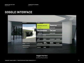 MARKETING ON TOUR                       FRANKFURT AM MAIN
TOUCH ME                                02.11.11




GOGGLE INTERFACE




                                                         Goggle Interface
                                                         2D Mixed Reality Mode

SENSORY-MINDS GMBH // PROFESSOR WOLFGANG HENSELER 2011                           17
 