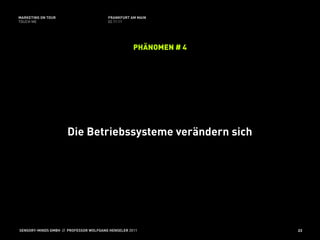 MARKETING ON TOUR                       FRANKFURT AM MAIN
TOUCH ME                                02.11.11




                                                    PHÄNOMEN # 4




                      Die Betriebssysteme verändern sich




SENSORY-MINDS GMBH // PROFESSOR WOLFGANG HENSELER 2011             23
 