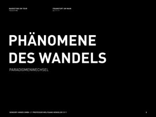 MARKETING ON TOUR                       FRANKFURT AM MAIN
TOUCH ME                                02.11.11




PHÄNOMENE
DES WANDELS
PARADIGMENWECHSEL




SENSORY-MINDS GMBH // PROFESSOR WOLFGANG HENSELER 2011      3
 