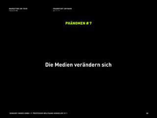 MARKETING ON TOUR                       FRANKFURT AM MAIN
TOUCH ME                                02.11.11




                                                    PHÄNOMEN # 7




                                 Die Medien verändern sich




SENSORY-MINDS GMBH // PROFESSOR WOLFGANG HENSELER 2011             33
 