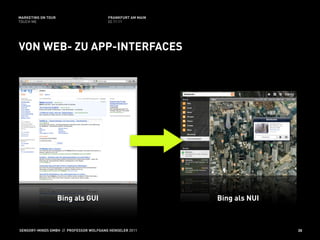 MARKETING ON TOUR                       FRANKFURT AM MAIN
TOUCH ME                                02.11.11




VON WEB- ZU APP-INTERFACES




                    Bing als GUI                            Bing als NUI



SENSORY-MINDS GMBH // PROFESSOR WOLFGANG HENSELER 2011                     35
 