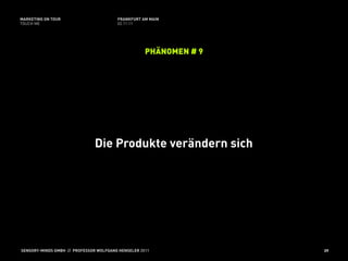 MARKETING ON TOUR                       FRANKFURT AM MAIN
TOUCH ME                                02.11.11




                                                    PHÄNOMEN # 9




                               Die Produkte verändern sich




SENSORY-MINDS GMBH // PROFESSOR WOLFGANG HENSELER 2011             39
 
