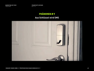 MARKETING ON TOUR                       FRANKFURT AM MAIN
TOUCH ME                                02.11.11




                                                    PHÄNOMEN # 9
                                             Aus Schlüssel wird SMS




SENSORY-MINDS GMBH // PROFESSOR WOLFGANG HENSELER 2011                41
 