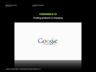 MARKETING ON TOUR                       FRANKFURT AM MAIN
TOUCH ME                                02.11.11




                                                   PHÄNOMEN # 10
                                          Finding products is changing




SENSORY-MINDS GMBH // PROFESSOR WOLFGANG HENSELER 2011
 