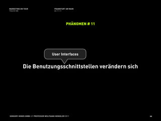 MARKETING ON TOUR                       FRANKFURT AM MAIN
TOUCH ME                                02.11.11




                                                   PHÄNOMEN # 11




                                      User Interfaces


            Die Benutzungsschnittstellen verändern sich




SENSORY-MINDS GMBH // PROFESSOR WOLFGANG HENSELER 2011             46
 