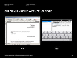 MARKETING ON TOUR                       FRANKFURT AM MAIN
TOUCH ME                                02.11.11




GUI ZU NUI - KEINE WERKZEUGLEISTE




                               GUI                          NUI


SENSORY-MINDS GMBH // PROFESSOR WOLFGANG HENSELER 2011            55
 