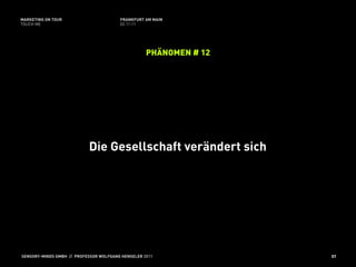 MARKETING ON TOUR                       FRANKFURT AM MAIN
TOUCH ME                                02.11.11




                                                   PHÄNOMEN # 12




                           Die Gesellschaft verändert sich




SENSORY-MINDS GMBH // PROFESSOR WOLFGANG HENSELER 2011             57
 