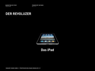 MARKETING ON TOUR                       FRANKFURT AM MAIN
TOUCH ME                                02.11.11




DER REVOLUZER




                                                         Das iPad




SENSORY-MINDS GMBH // PROFESSOR WOLFGANG HENSELER 2011
 