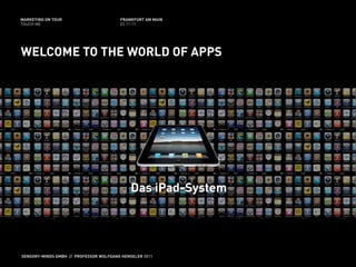 MARKETING ON TOUR                       FRANKFURT AM MAIN
TOUCH ME                                02.11.11




WELCOME TO THE WORLD OF APPS




                                             Das iPad-System




SENSORY-MINDS GMBH // PROFESSOR WOLFGANG HENSELER 2011
 
