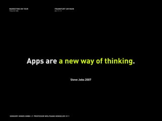 MARKETING ON TOUR                       FRANKFURT AM MAIN
TOUCH ME                                02.11.11




               Apps are a new way of thinking.

                                                         Steve Jobs 2007




SENSORY-MINDS GMBH // PROFESSOR WOLFGANG HENSELER 2011
 