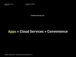 MARKETING ON TOUR                       FRANKFURT AM MAIN
TOUCH ME                                02.11.11




                                                  Fundamental app rule




       Apps = Cloud Services + Convenience




SENSORY-MINDS GMBH // PROFESSOR WOLFGANG HENSELER 2011
 