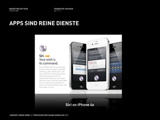 MARKETING ON TOUR                       FRANKFURT AM MAIN
TOUCH ME                                02.11.11




APPS SIND REINE DIENSTE




                                                   Siri on iPhone 4s

SENSORY-MINDS GMBH // PROFESSOR WOLFGANG HENSELER 2011
 