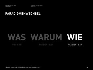 MARKETING ON TOUR                       FRANKFURT AM MAIN
TOUCH ME                                02.11.11




PARADIGMENWECHSEL




   WAS WARUM WIE
         PASSIERT?                                  PASSIERT ES?   PASSIERT ES?




SENSORY-MINDS GMBH // PROFESSOR WOLFGANG HENSELER 2011                            80
 