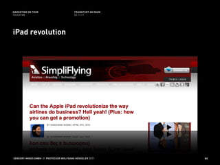 MARKETING ON TOUR                       FRANKFURT AM MAIN
TOUCH ME                                02.11.11




iPad revolution




SENSORY-MINDS GMBH // PROFESSOR WOLFGANG HENSELER 2011      82
 