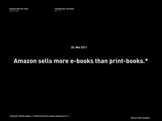 MARKETING ON TOUR                       FRANKFURT AM MAIN
TOUCH ME                                02.11.11




                                                         20. Mai 2011




   Amazon sells more e-books than print-books.*




SENSORY-MINDS GMBH // PROFESSOR WOLFGANG HENSELER 2011
                                                                        Source: Fast Company
 