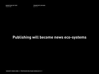 MARKETING ON TOUR                       FRANKFURT AM MAIN
TOUCH ME                                02.11.11




          Publishing will become news eco-systems




SENSORY-MINDS GMBH // PROFESSOR WOLFGANG HENSELER 2011
 