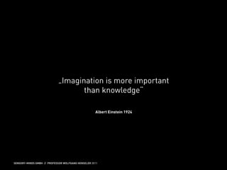 MARKETING ON TOUR                       FRANKFURT AM MAIN
TOUCH ME                                02.11.11




                            „Imagination is more important
                                   than knowledge“

                                                    Albert Einstein 1924




SENSORY-MINDS GMBH // PROFESSOR WOLFGANG HENSELER 2011
 