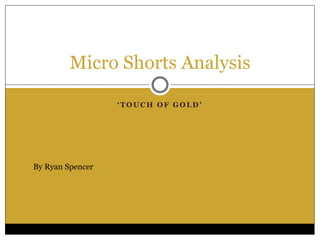 ‘ T O U C H O F G O L D ’
Micro Shorts Analysis
By Ryan Spencer
 