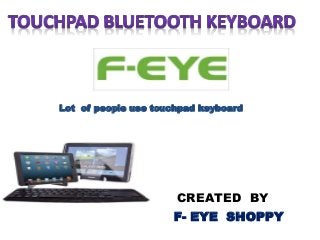 Lot of people use touchpad keyboard 
CREATED BY 
F- EYE SHOPPY 
 