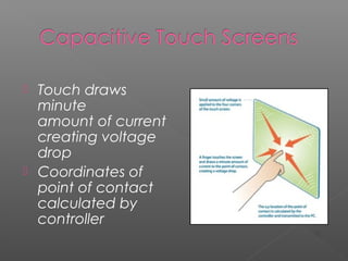  Touch draws
minute
amount of current
creating voltage
drop
 Coordinates of
point of contact
calculated by
controller
[2]
 