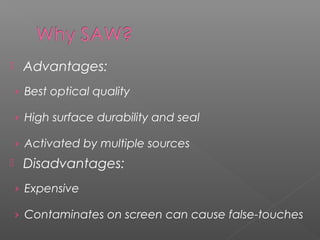  Advantages:
› Best optical quality
› High surface durability and seal
› Activated by multiple sources
 Disadvantages:
› Expensive
› Contaminates on screen can cause false-touches
 