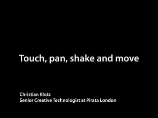 Touch, pan, shake and move


Christian Klotz
Senior Creative Technologist at Pirata London
 