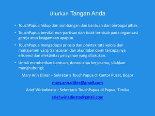 Ulurkan Tangan Anda
• TouchPapua hidup dari sumbangan dan bantuan dari berbagai pihak.
• TouchPapua mengadopsi prinsip dan...