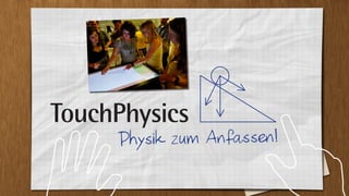 TouchPhysics
      P hysik zum Anfassen!
 