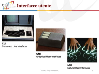 Interfacce utente




CLI
Command Line Interfaces


                          GUI
                          Graphical User Interfaces


                                                       NUI
                                                       Natural User Interfaces
                              Touch & Play framework                             9
 