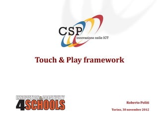 Touch & Play framework




                           Roberto Politi
                  Torino, 30 novembre 2012
 