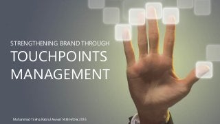 STRENGTHENING BRAND THROUGH
TOUCHPOINTS
MANAGEMENT
Muhammad Trieha, Rabi’ul Awwal 1438 H/Dec 2016
 