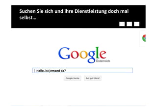 Suchen	
  Sie	
  sich	
  und	
  ihre	
  Dienstleistung	
  doch	
  mal	
  
selbst…	
  




           Hallo,	
  ist	
  jemand	
  da?	
  
 