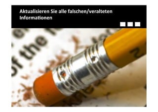 Aktualisieren	
  Sie	
  alle	
  falschen/veralteten	
  
Informa-onen	
  
 