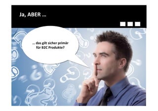 Ja,	
  ABER	
  …	
  



         …	
  das	
  gilt	
  sicher	
  primär	
  
              für	
  B2C	
  Produkte?	
  
 