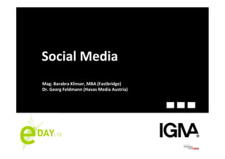 Social	
  Media	
  
Mag.	
  Barabra	
  Klinser,	
  MBA	
  (Fastbridge)	
  
Dr.	
  Georg	
  Feldmann	
  (Havas	
  Media	
  Austria)	
  
 