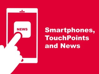 Smartphones,
TouchPoints
and News
NEWS
 