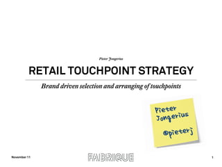 Pieter Jongerius



         RETAIL TOUCHPOINT STRATEGY
              Brand driven selection and arranging of touchpoints




November 11                                                         1
 