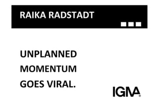 RAIKA	
  RADSTADT	
  


UNPLANNED	
  
MOMENTUM	
  
GOES	
  VIRAL.	
  
 
