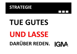 STRATEGIE	
  


TUE	
  GUTES	
  
UND	
  LASSE	
  	
  
DARÜBER	
  REDEN.	
  
 