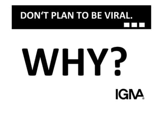 DON‘T	
  PLAN	
  TO	
  BE	
  VIRAL.	
  




WHY?	
  
 